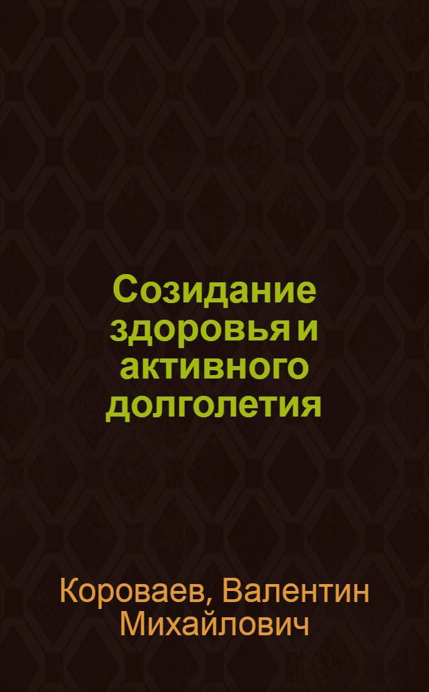 Созидание здоровья и активного долголетия : инновационная фитотерапия в новой медицинской технологии : для пациентов и врачей