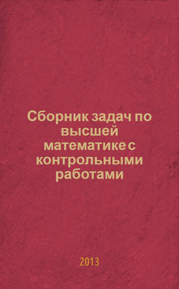 Сборник задач по высшей математике с контрольными работами : 2 курс : ряды и интегралы, векторный и комплексный анализ, дифференциальные уравнения, теория вероятностей, операционное исчисление