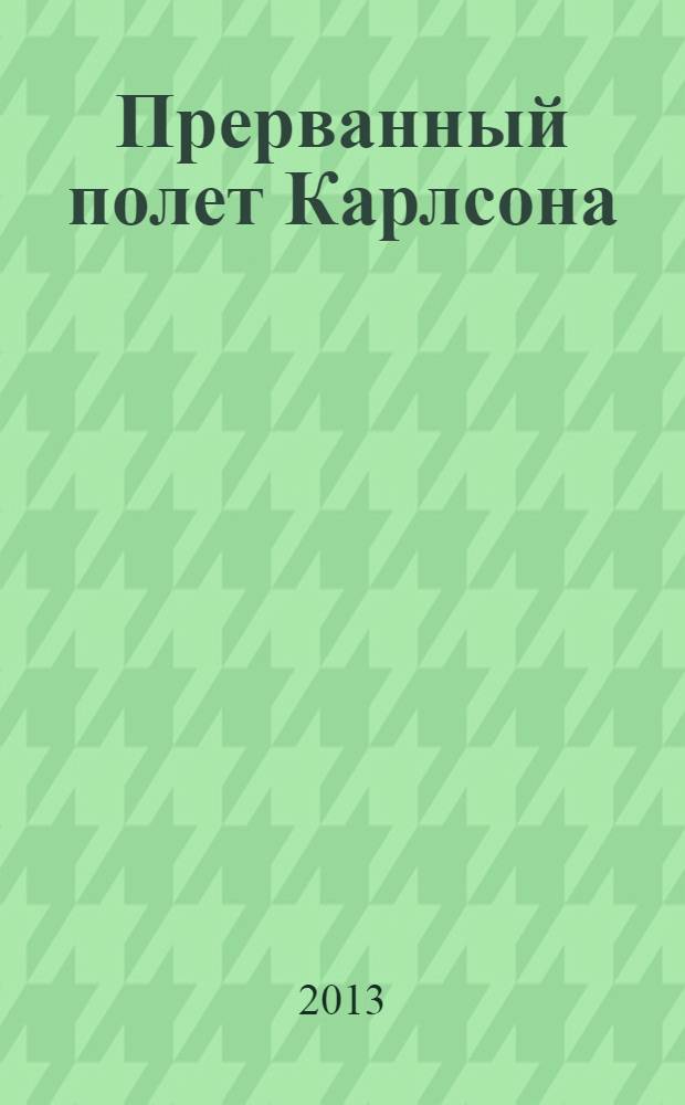 Прерванный полет Карлсона : роман