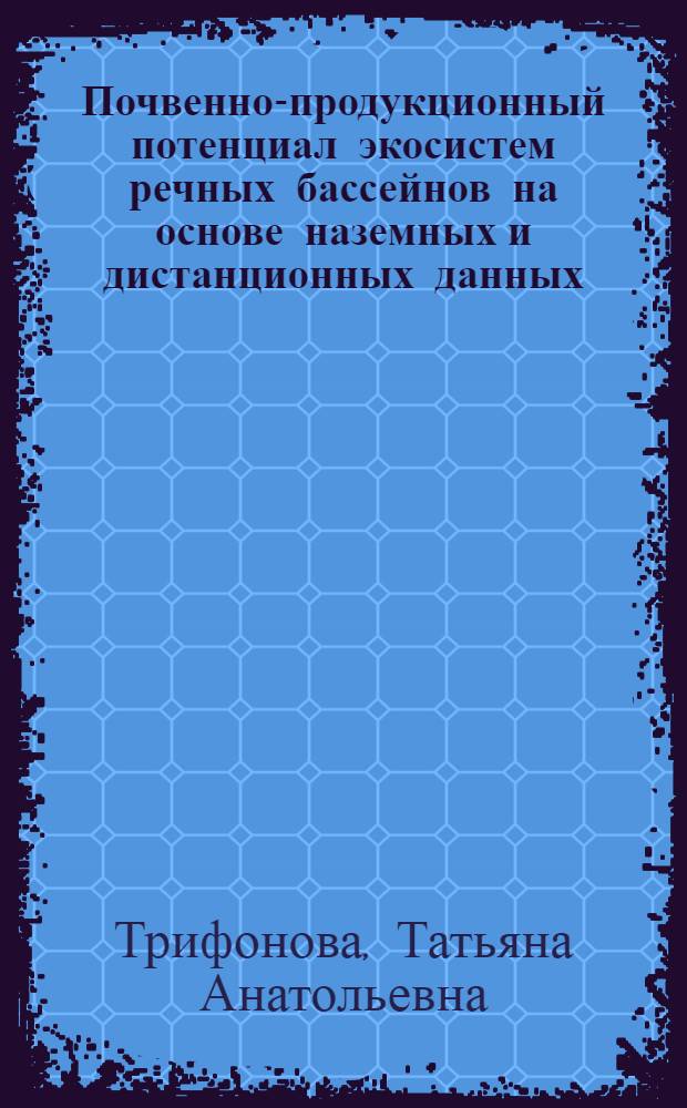 Почвенно-продукционный потенциал экосистем речных бассейнов на основе наземных и дистанционных данных = Soil-productive potential of river basins ecosystems based on surface and remote data