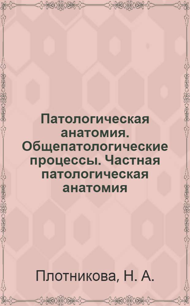 Патологическая анатомия. Общепатологические процессы. Частная патологическая анатомия : учебное пособие