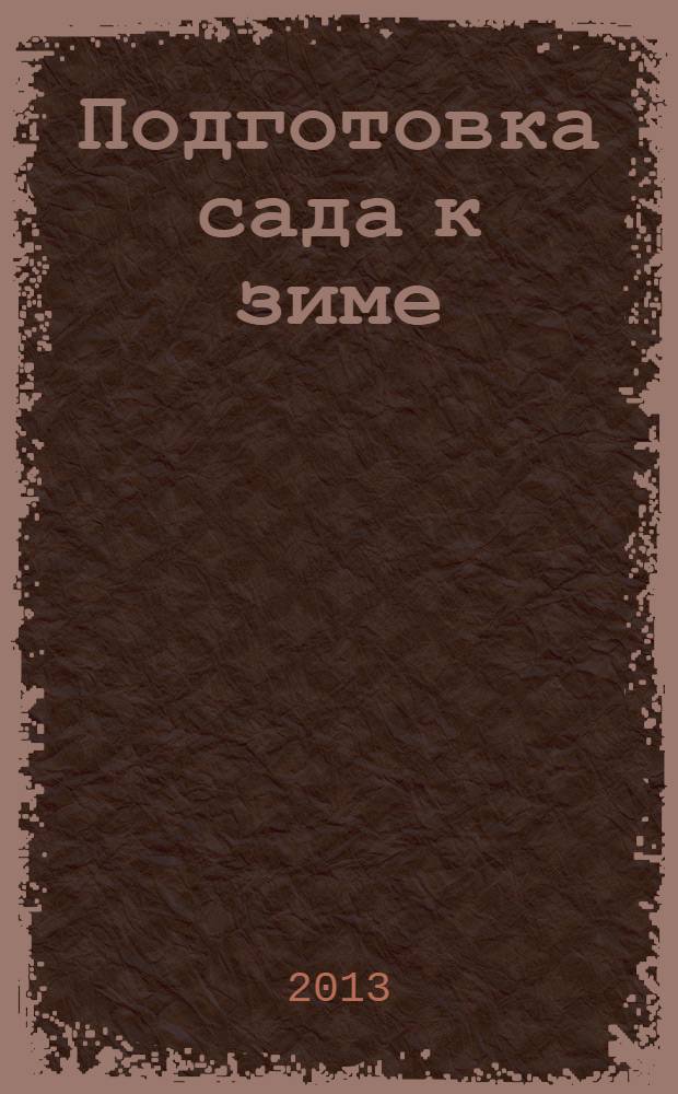 Подготовка сада к зиме : хранение урожая, методы укрытия, подготовка почвы, защита плодовых культур, подзимний посев