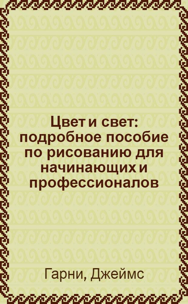 Цвет и свет : подробное пособие по рисованию для начинающих и профессионалов