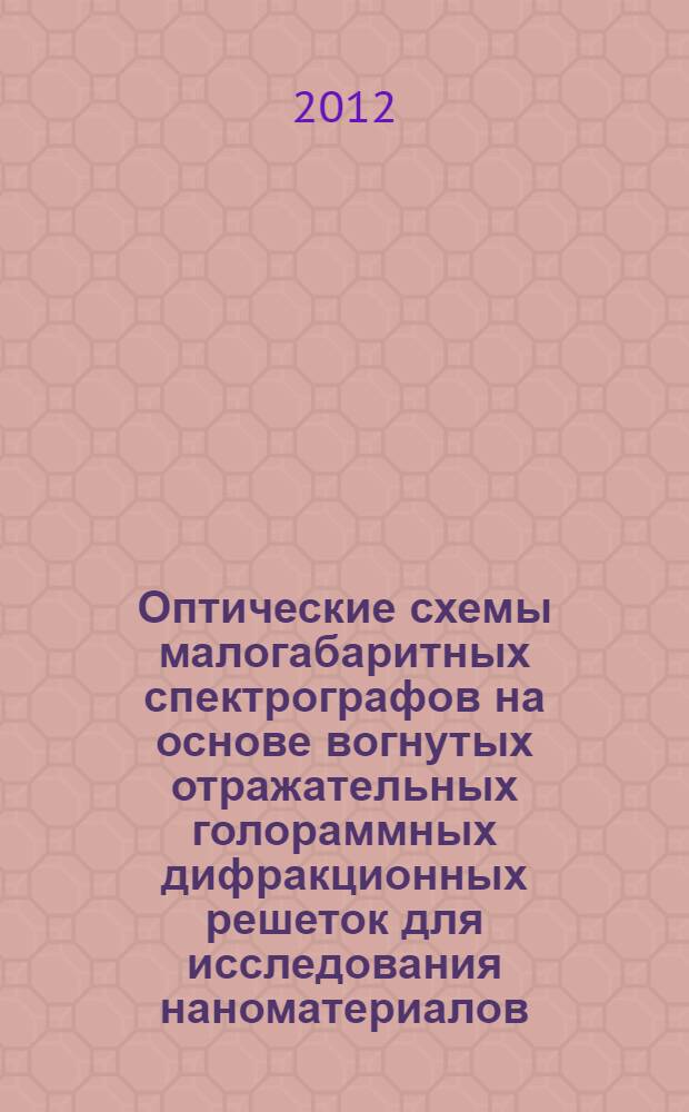 Оптические схемы малогабаритных спектрографов на основе вогнутых отражательных голораммных дифракционных решеток для исследования наноматериалов : автореф. на соиск. уч. степ. к. т. н. : специальность 05.11.07 <Оптические и оптико-электронные приборы и комплексы>