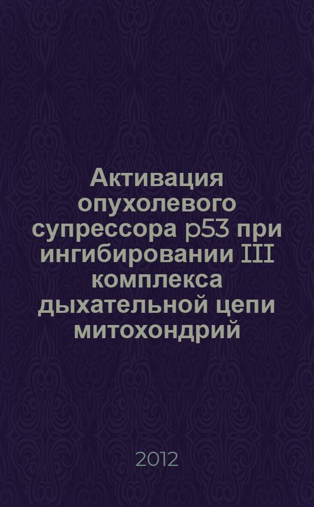 Активация опухолевого супрессора p53 при ингибировании III комплекса дыхательной цепи митохондрий : автореф на соиск. уч. сте. к. б. н. : специальность 03.01.03 <Молекулярная биология>