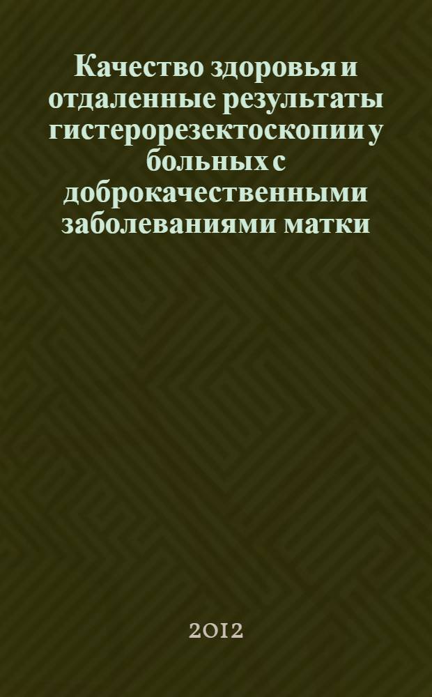 Качество здоровья и отдаленные результаты гистерорезектоскопии у больных с доброкачественными заболеваниями матки : автореф. на соиск. уч. степ. к. м. н. : специальность 14.01.01 <Акушерство и гинекология>