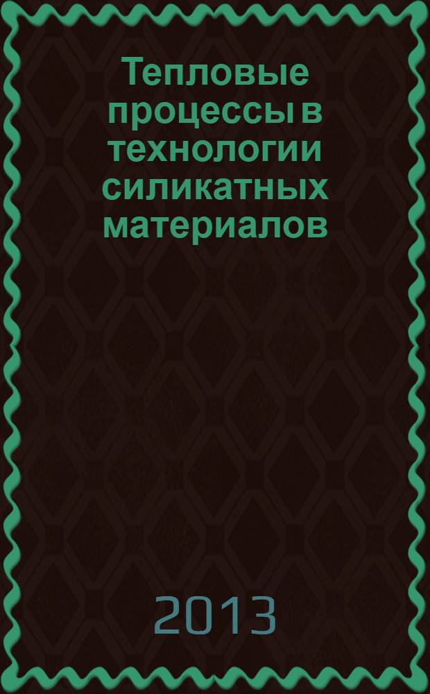 Тепловые процессы в технологии силикатных материалов : учебное пособие : для студентов специальностей 240304.65 "ХТТНиСМ" и 261001.65 "ТХОМ", направлений 240100.62 "Химическая технология" профиль "ХТТНиСМ", 270800 "Строительство", профиль "Производство строительных материалов, изделий, конструкций"