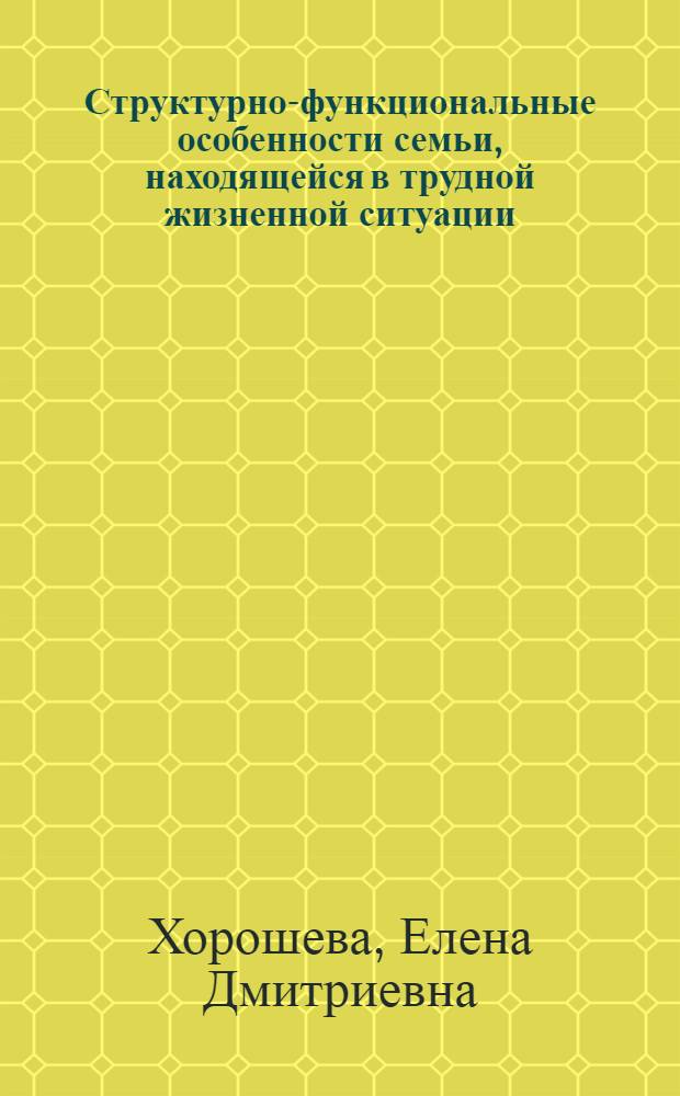 Структурно-функциональные особенности семьи, находящейся в трудной жизненной ситуации : автореф. на соиск. уч. степ. к. психол. н. : специальность 19.00.13 <Психология развития, акмеология>