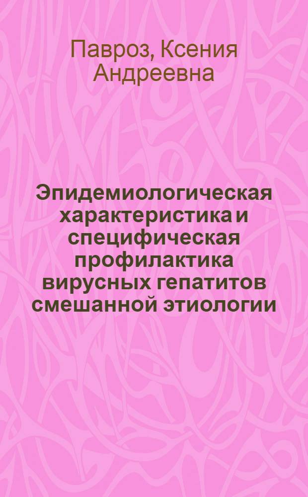 Эпидемиологическая характеристика и специфическая профилактика вирусных гепатитов смешанной этиологии : автореф. на соиск. уч. степ. к. м. н. : специальность 14.02.02 <Эпидемиология>