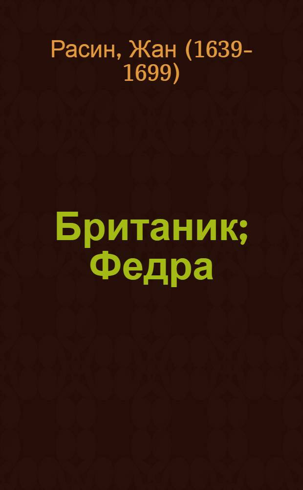 Британик; Федра: трагедии / Жан Расин; пер. с фр. Э.Л. Линецкой, С.В. Шервинского