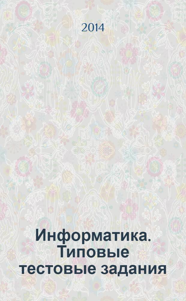 Информатика. Типовые тестовые задания : для подготовки выпускников всех типов общеобразовательных учреждений РФ к сдаче экзаменов в форме ЕГЭ ; 10 вариантов заданий, ответы и решения, бланки ответов