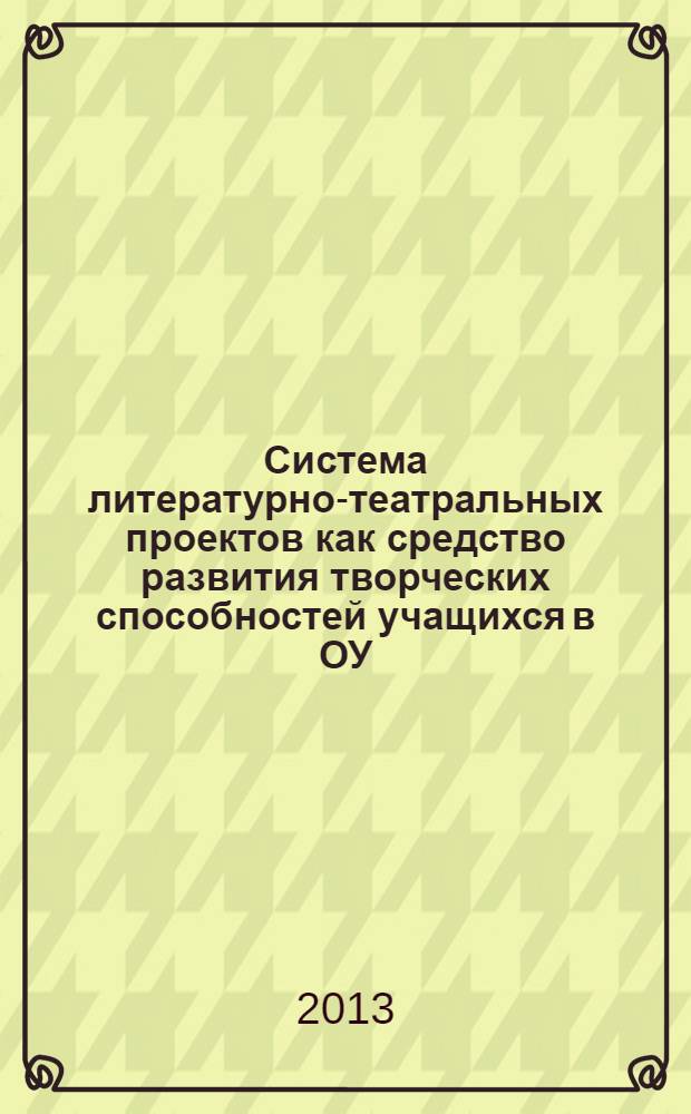 Система литературно-театральных проектов как средство развития творческих способностей учащихся в ОУ : из опыта работы ГБОУ школы № 292 с углубленным изучением математики Фрунзенского района Санкт-Петербурга