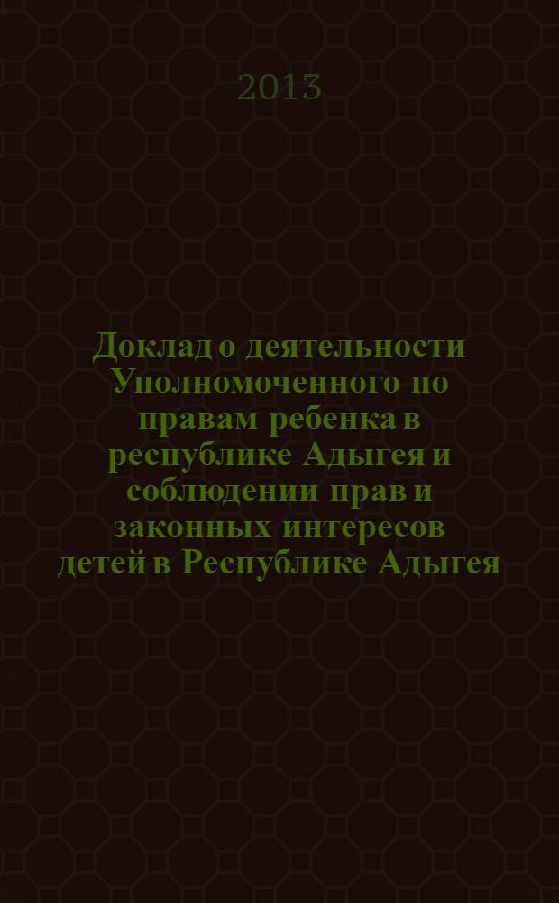 Доклад о деятельности Уполномоченного по правам ребенка в республике Адыгея и соблюдении прав и законных интересов детей в Республике Адыгея. 2012 г.