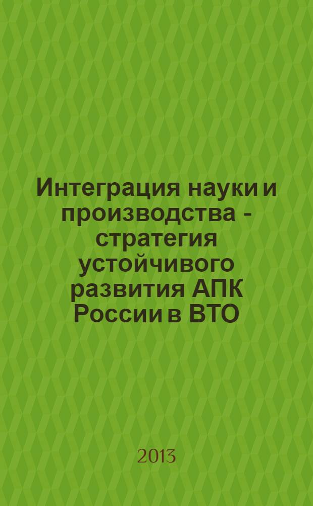 Интеграция науки и производства - стратегия устойчивого развития АПК России в ВТО : материалы Международной научно-практической конференции, посвященной 70-летию Победы в Сталинградской битве, 30 января - 1 февраля 2013г., г. Волгоград. Т. 5