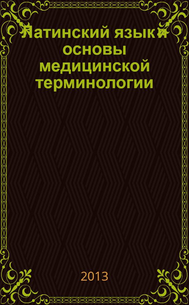 Латинский язык и основы медицинской терминологии : учебник для студентов высших медицинских и фармацевтических учебных заведений