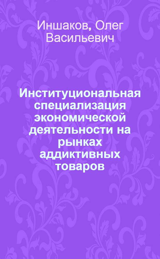Институциональная специализация экономической деятельности на рынках аддиктивных товаров = The institutional specialization of economic activity in the markets of addictive goods