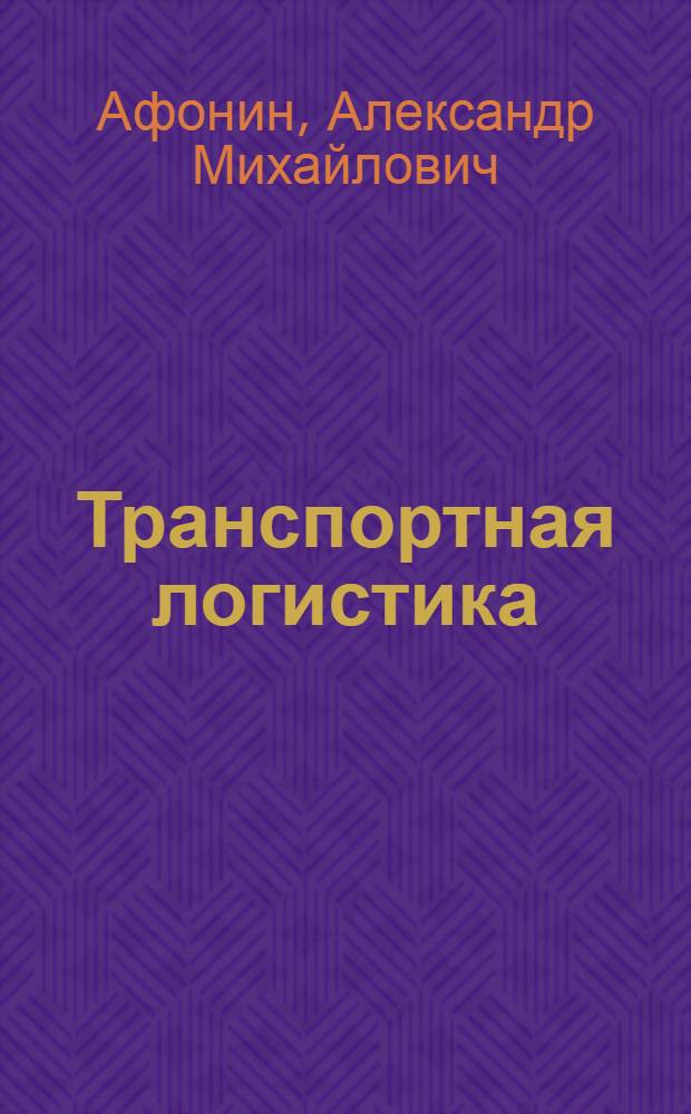 Транспортная логистика: организация перевозки грузов : учебное пособие для студентов высших учебных заведений, обучающихся по специальности "Наземные транспортно-технологические средства"