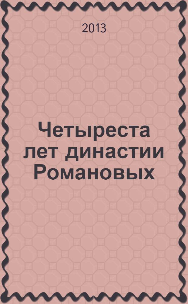 Четыреста лет династии Романовых : материалы межвузовской научно-практической конференции, 10 апреля 2013 года