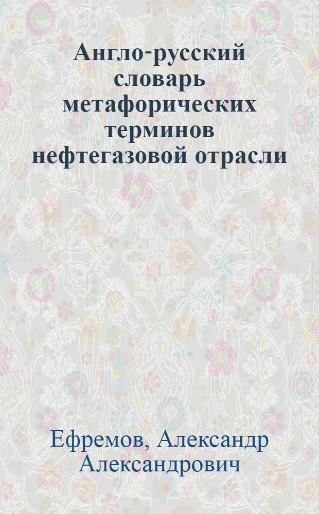 Англо-русский словарь метафорических терминов нефтегазовой отрасли : более 2000 терминов