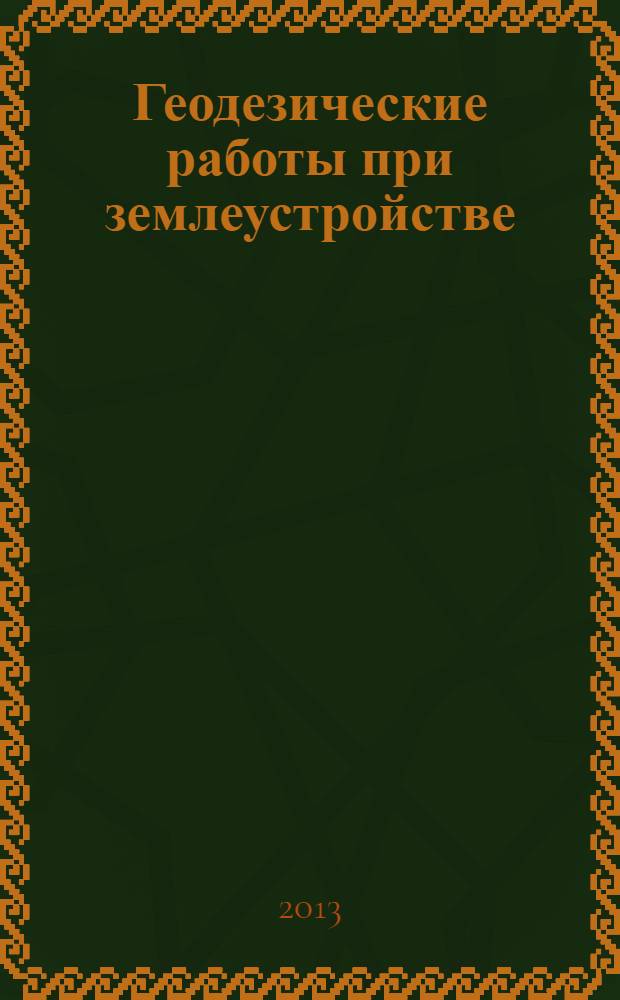 Геодезические работы при землеустройстве : учебно-методическое пособие : для студентов III куса специальности 120301 "Землеустройство"