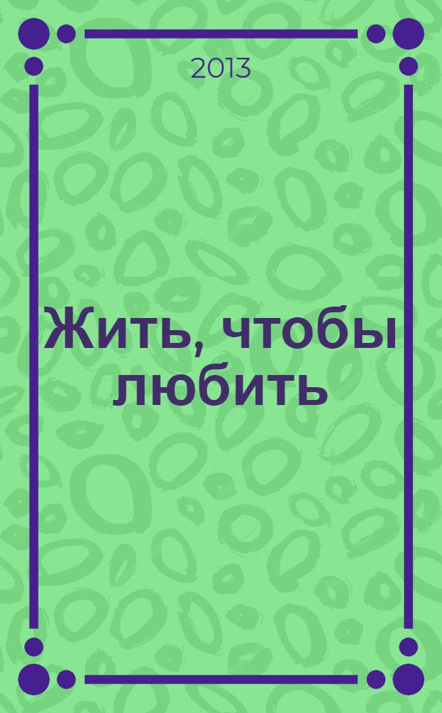 Жить, чтобы любить : роман