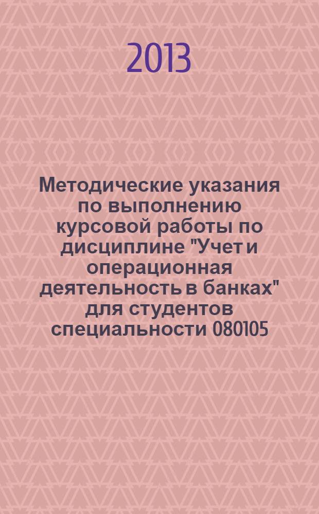Методические указания по выполнению курсовой работы по дисциплине "Учет и операционная деятельность в банках" для студентов специальности 080105.65 "Финансы и кредит"