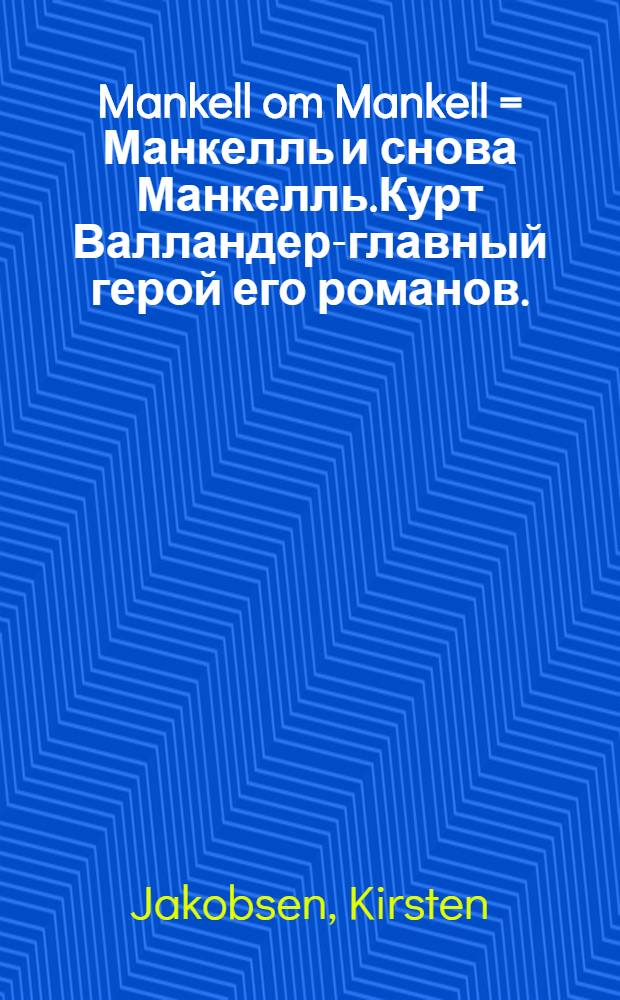 Mankell om Mankell = Манкелль и снова Манкелль.Курт Валландер-главный герой его романов.