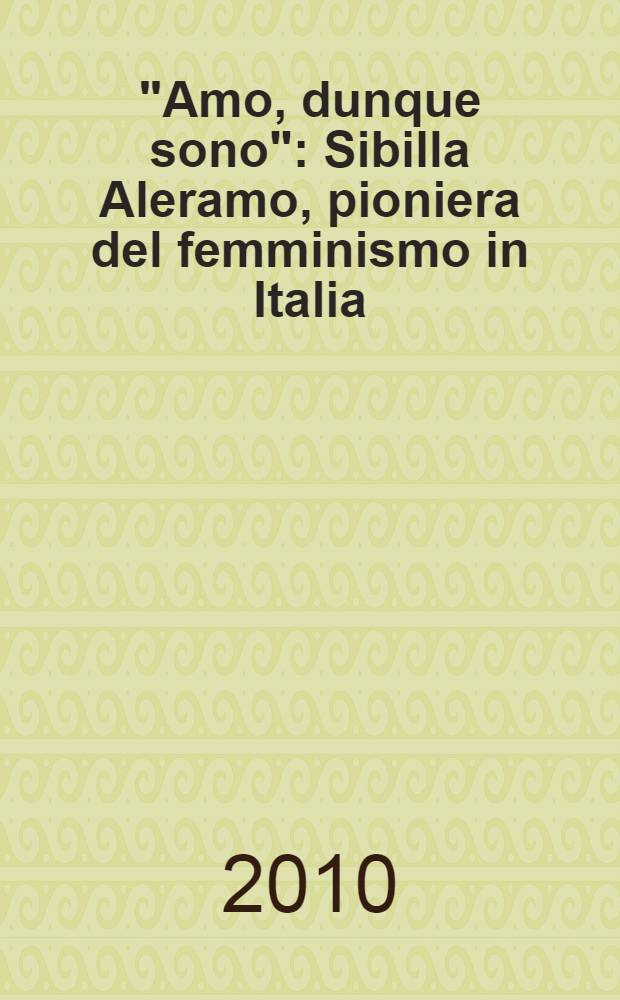 "Amo, dunque sono" : Sibilla Aleramo, pioniera del femminismo in Italia = "Я люблю, значит я существую"Сибилла Алерамо-первая в движении феминизма в Италии.