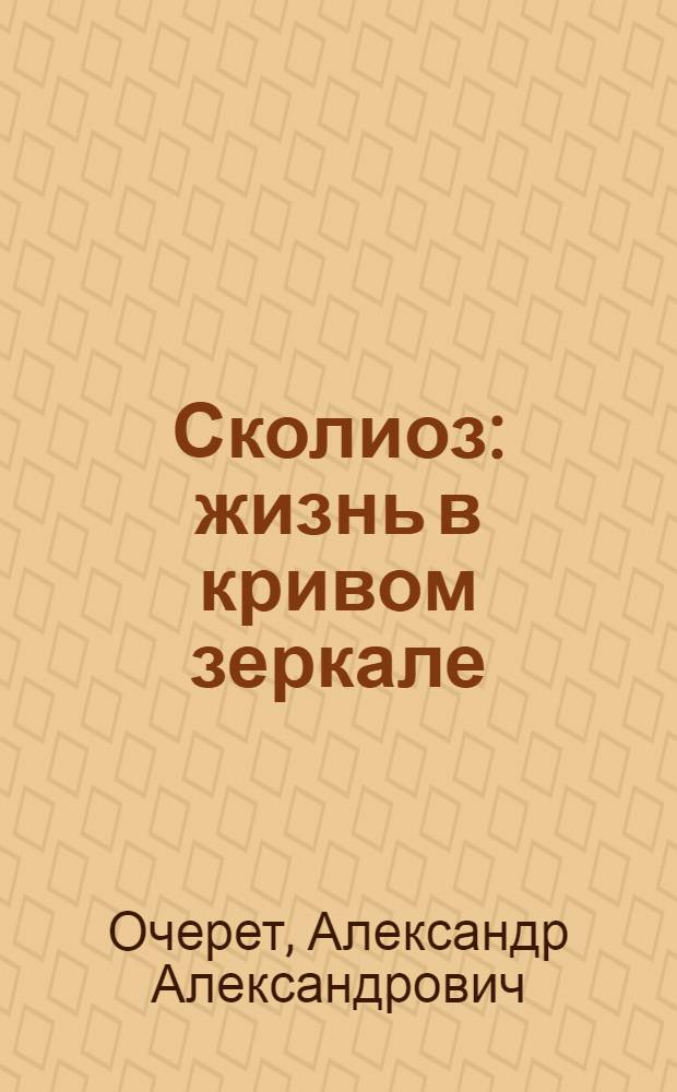Сколиоз : жизнь в кривом зеркале : здоровый позвоночник с детства : тесты для определения самочувствия, комплекс специальных упражнений, современные медицинские рекомендации