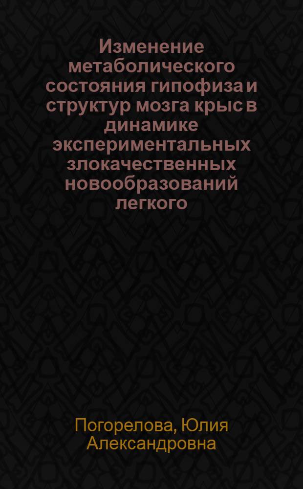 Изменение метаболического состояния гипофиза и структур мозга крыс в динамике экспериментальных злокачественных новообразований легкого : автореф. на соиск. уч. степ. к. б. н. : специальность 14.01.12 <Онкология>