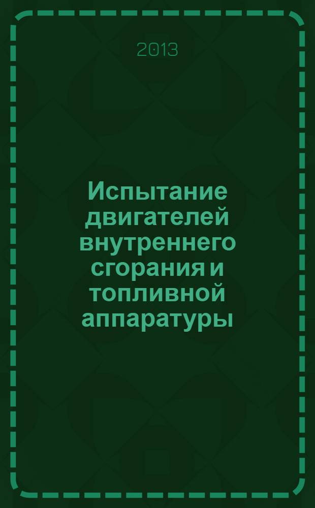 Испытание двигателей внутреннего сгорания и топливной аппаратуры : учебное пособие для студентов направлений бакалавриата 151000.62 "Технологические машины и оборудование", 190600.62 "Эксплуатация транспортно-технологических машин и комплексов" и специальностей 150405.65 "Машины и оборудование лесного комплекса", 190603.65 "Сервис транспортных и технологических машин и оборудования", 190601.65 "Автомобили и автомобильное хозяйство" всех форм обучения