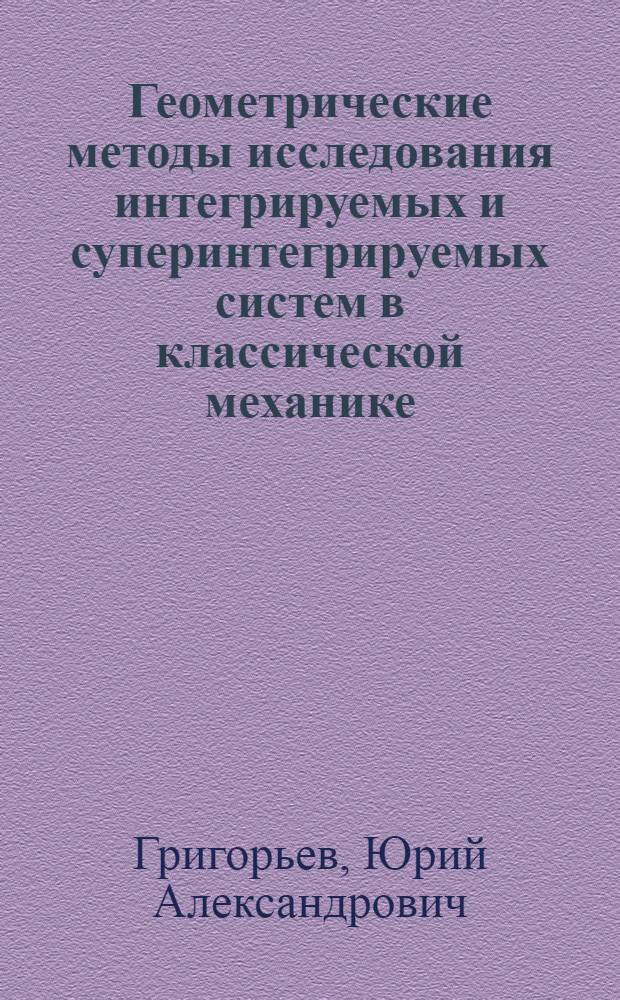 Геометрические методы исследования интегрируемых и суперинтегрируемых систем в классической механике : автореф. на соиск. уч. степ. к. ф.-м. н. : специальность 01.04.02 <Теоретическая физика>