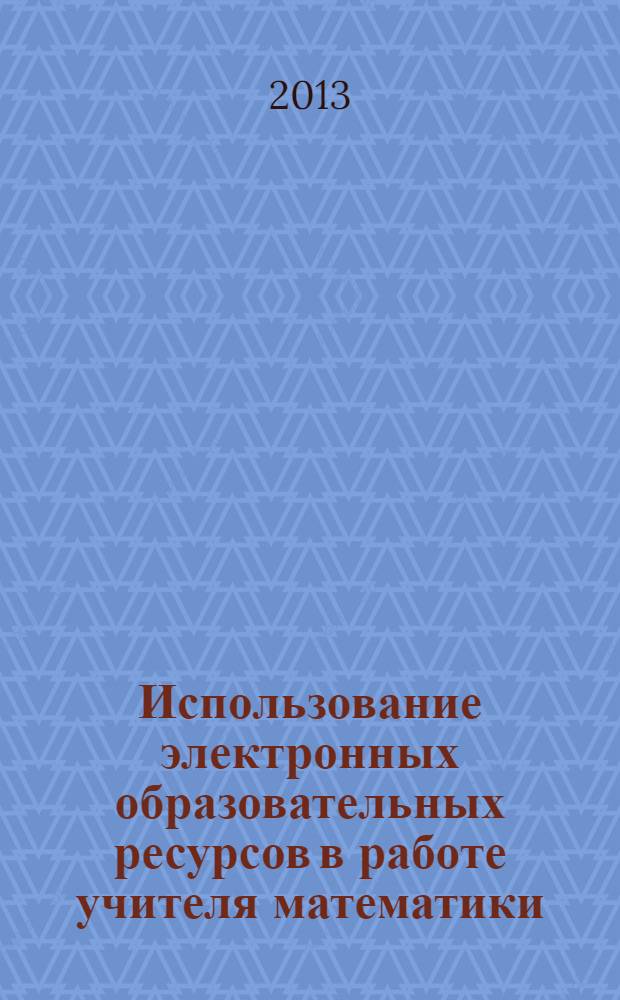 Использование электронных образовательных ресурсов в работе учителя математики : учебно-методическое пособие для студентов магистратуры