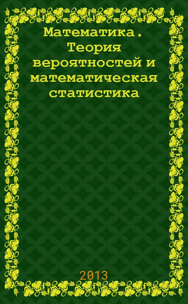Математика. Теория вероятностей и математическая статистика : учебно-методическое пособие с контрольными заданиями для направления подготовки 080100 "Экономика" заочной формы обучения. Ч. 2