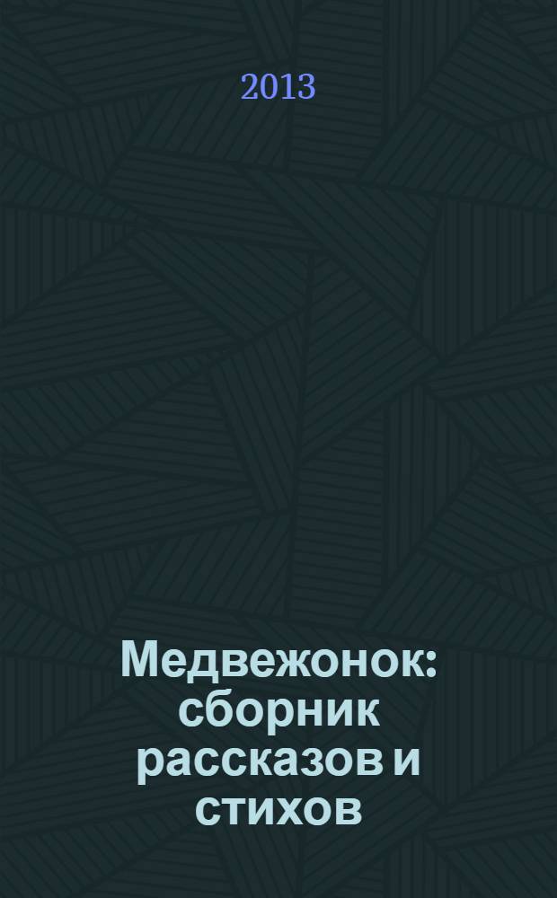 Медвежонок : сборник рассказов и стихов : детям дошкольного и младшего школьного возраста