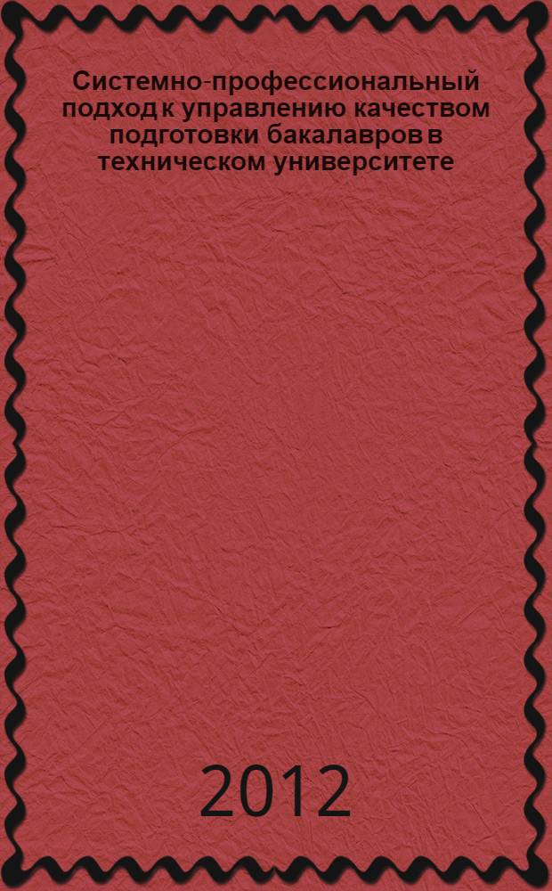 Системно-профессиональный подход к управлению качеством подготовки бакалавров в техническом университете : автореф. дис. на соиск. учен. степ. д. п. н. : специальность 13.00.08 <Теория и методика профессионального образования>