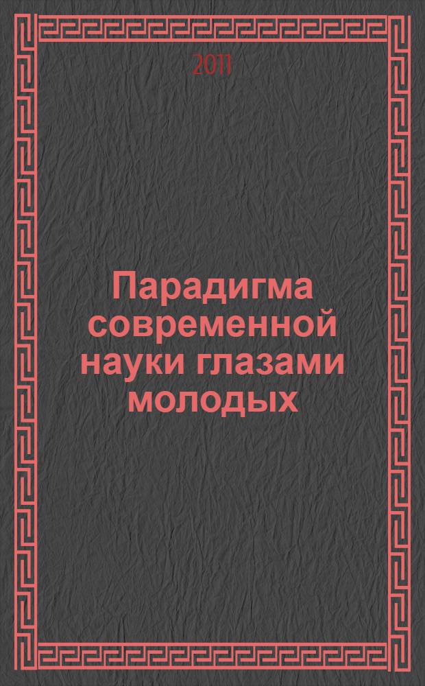 Парадигма современной науки глазами молодых : материалы международной научной конференции, посвященной 20-летию независимости Республики Казахстан и 10-летию Костанайского филиала Челябинского государственного университета, 12 апреля 2011 г