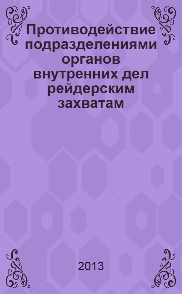 Противодействие подразделениями органов внутренних дел рейдерским захватам : методические рекомендации