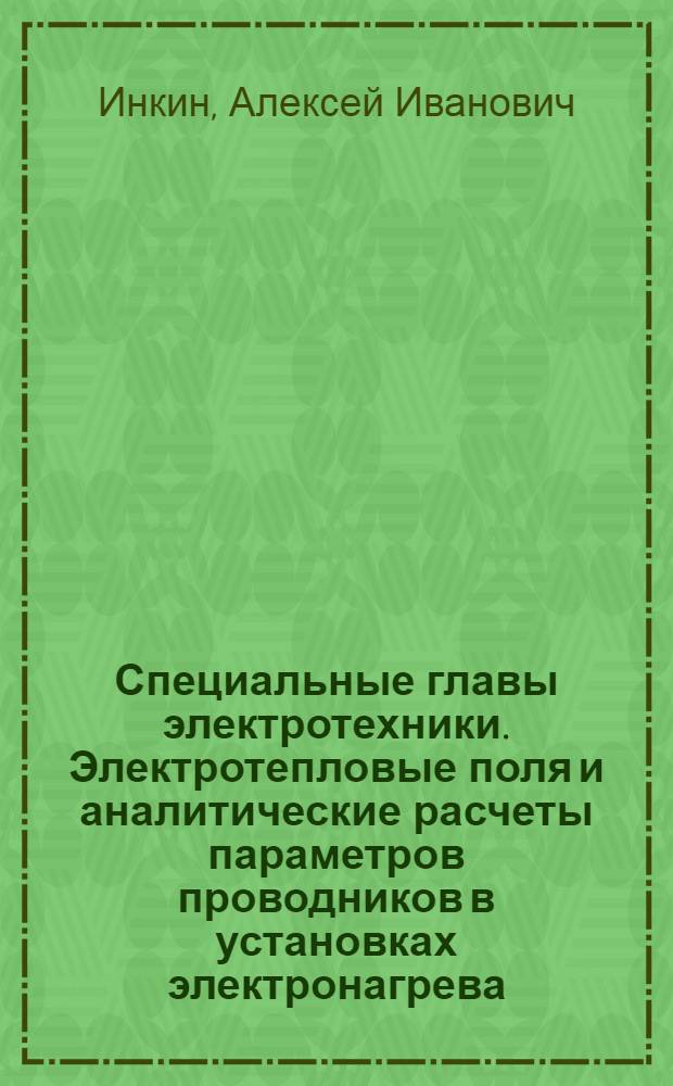 Специальные главы электротехники. Электротепловые поля и аналитические расчеты параметров проводников в установках электронагрева : учебное пособие