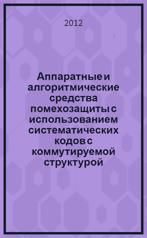 Аппаратные и алгоритмические средства помехозащиты с использованием систематических кодов с коммутируемой структурой : автореф. на соиск. уч. степ. к. т. н. : специальность 05.13.01 <Системный анализ, управление и обработка информации по отраслям>