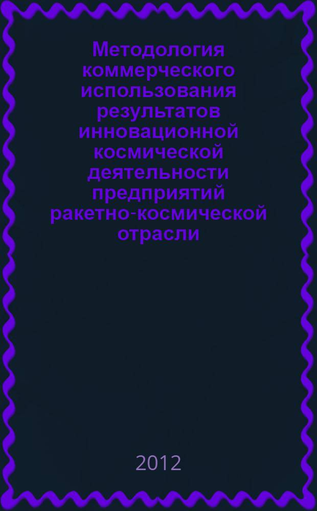 Методология коммерческого использования результатов инновационной космической деятельности предприятий ракетно-космической отрасли : автореф. дис. на соиск. учен. степ. д. э. н. : специальность 08.00.05 <Экономика и управление народным хозяйством по отраслям и сферам деятельности>