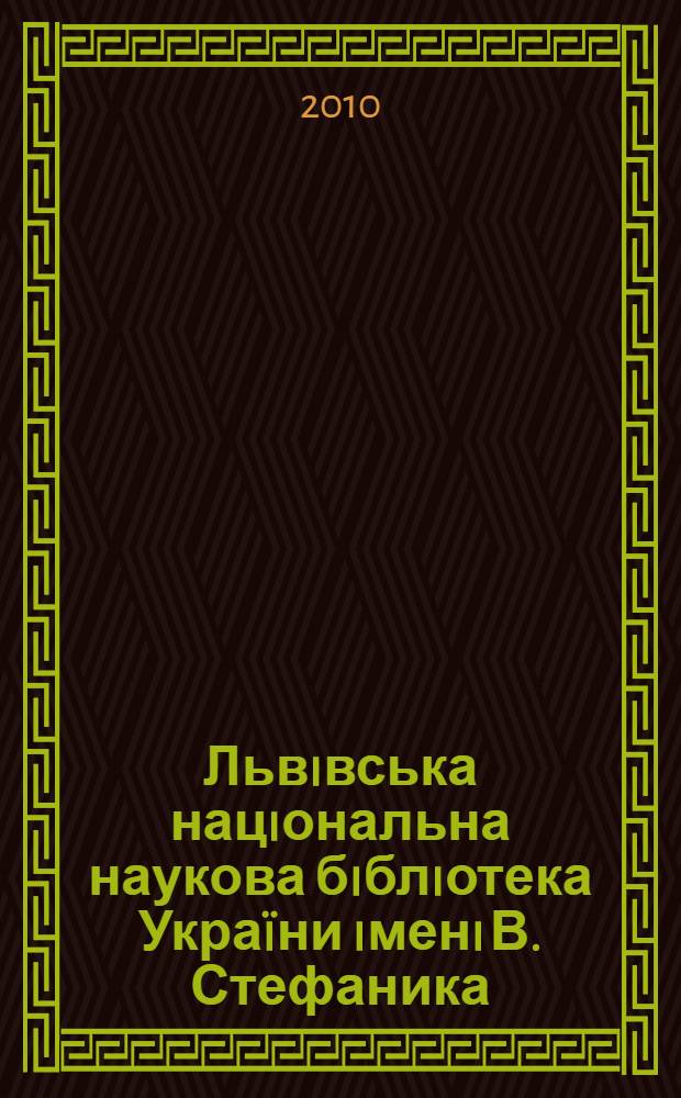 Львiвська нацiональна наукова бiблiотека Укра&iuml;ни iменi В. Стефаника: iсторiя i сучаснiсть : доповiдi та повiдомлення Мiжнародно&iuml; науково&iuml; конференцi&iuml;, Львiв, 28-30 жовтня 2010 р