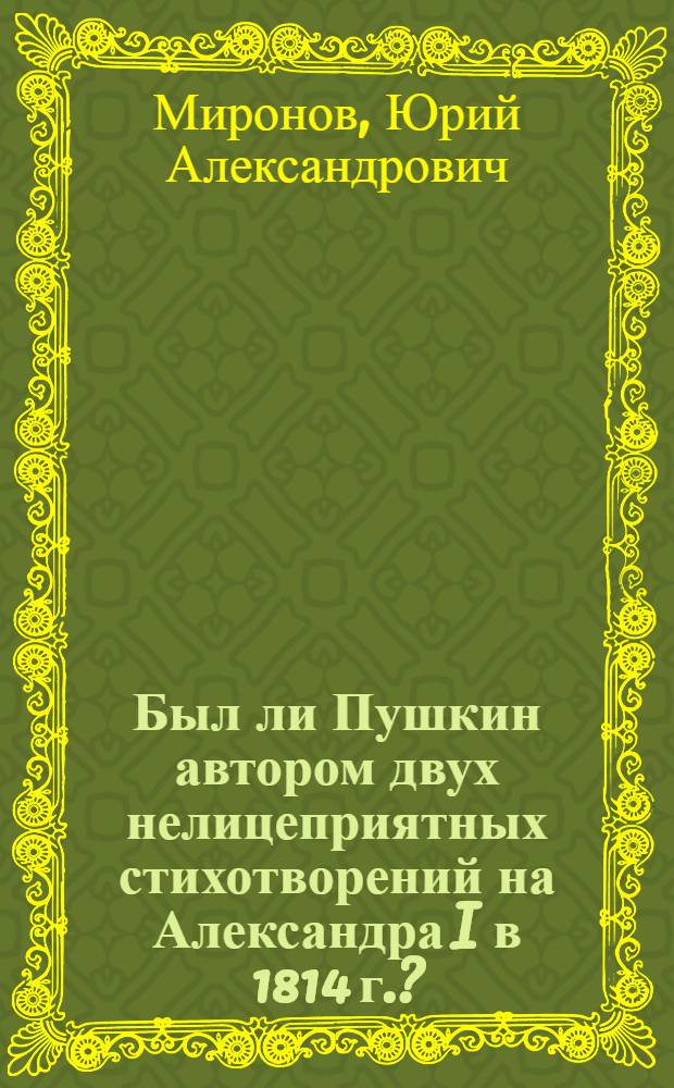 Был ли Пушкин автором двух нелицеприятных стихотворений на Александра I в 1814 г.?