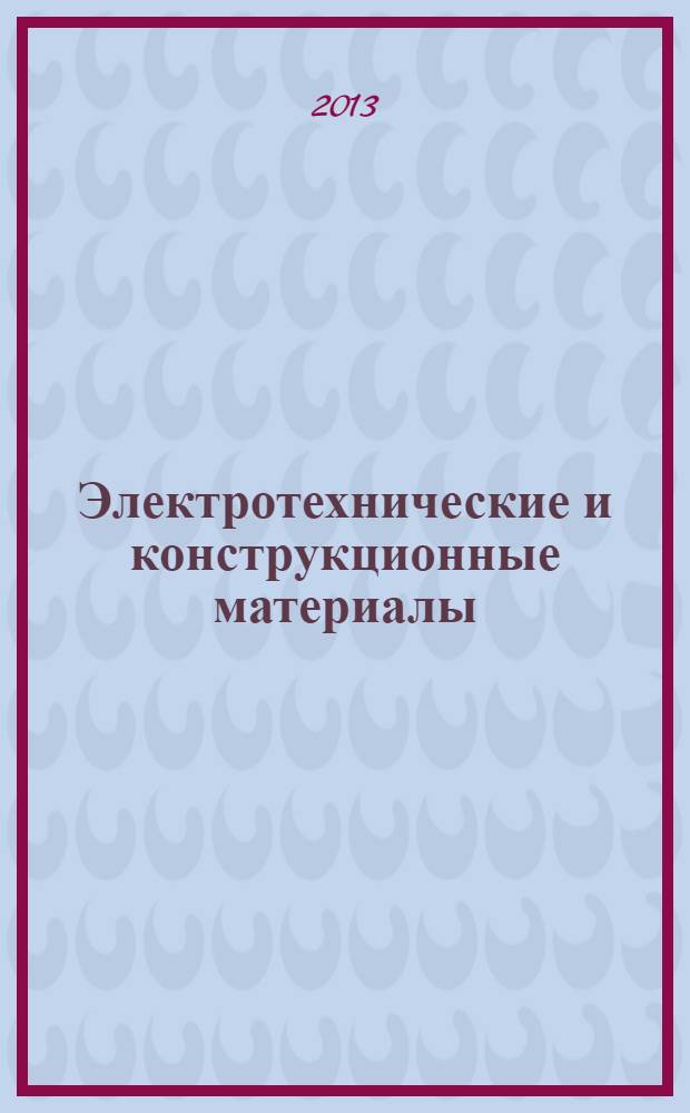 Электротехнические и конструкционные материалы : учебник для использования в учебном процессе образовательных учреждений, реализующих программы среднего профессионального образования : при освоении профессионального модуля ПМ.01 . "Организация технического обслуживания и ремонта электрического и электромеханического оборудования" по специальности 140448 "Техническая эксплуатация и обслуживание электрического и электромеханического оборудования"