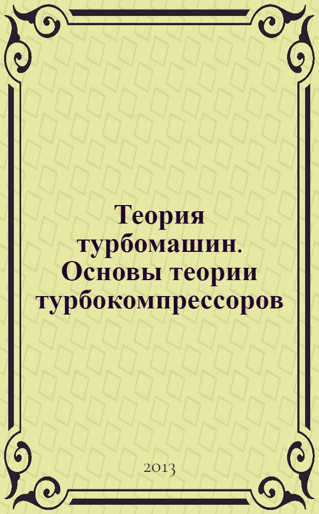 Теория турбомашин. Основы теории турбокомпрессоров : учебное пособие для студентов высших учебных заведений, обучающихся по направлению подготовки бакалавров "Технологические машины и оборудование"