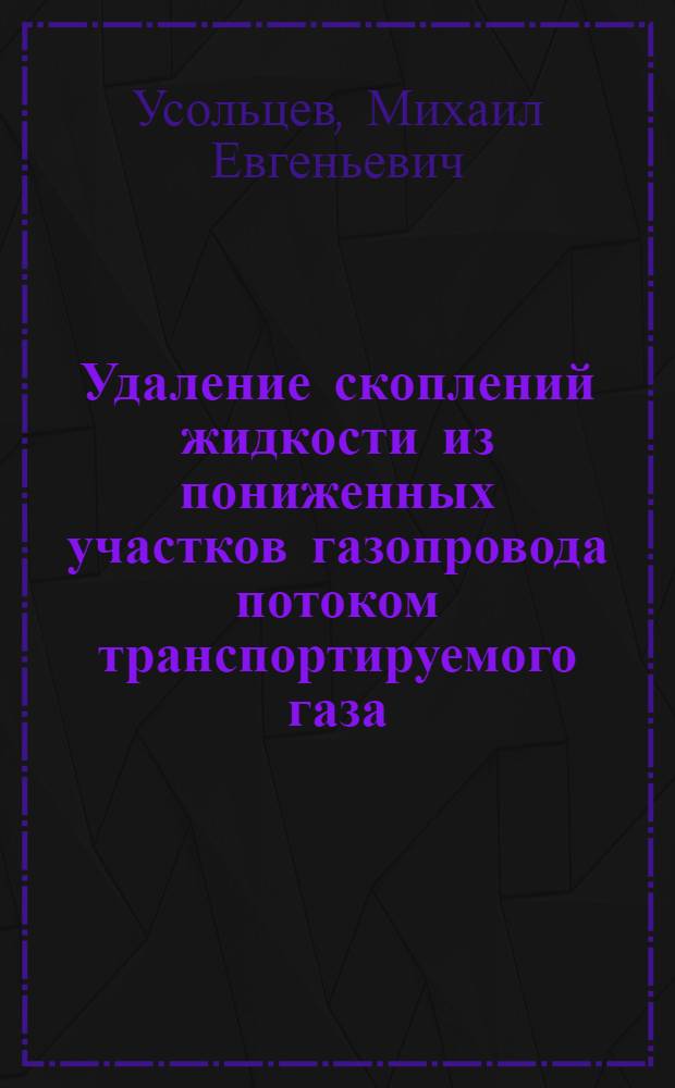Удаление скоплений жидкости из пониженных участков газопровода потоком транспортируемого газа : автореф. дис. на соиск. уч. степ. к. т. н. : специальность 25.00.19 <Строительство и эксплуатация нефтегазопроводов, баз и хранилищ>
