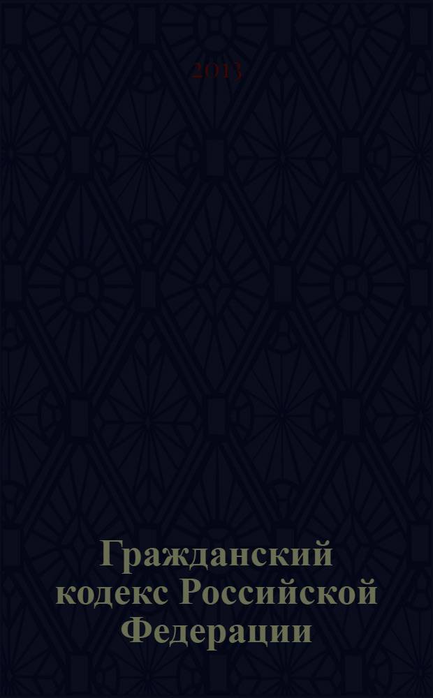 Гражданский кодекс Российской Федерации : части первая, вторая, третья и четвертая : текст с изменениями и дополнениями на 1 октября 2013 года