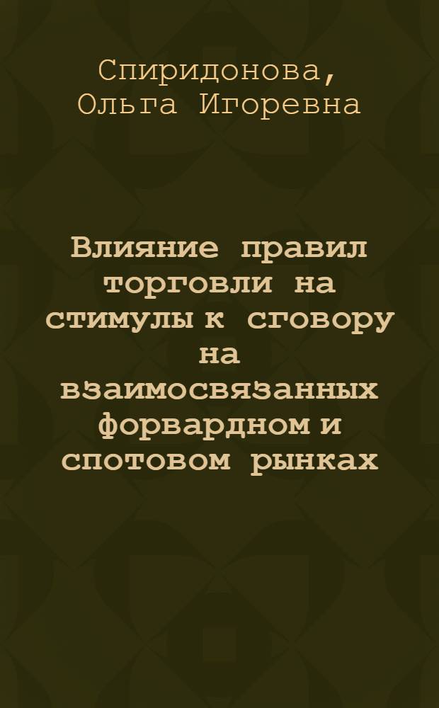 Влияние правил торговли на стимулы к сговору на взаимосвязанных форвардном и спотовом рынках : автореф. дис. на соиск. учен. степ. к. э. н. : специальность 08.00.01 <Экономическая теория>