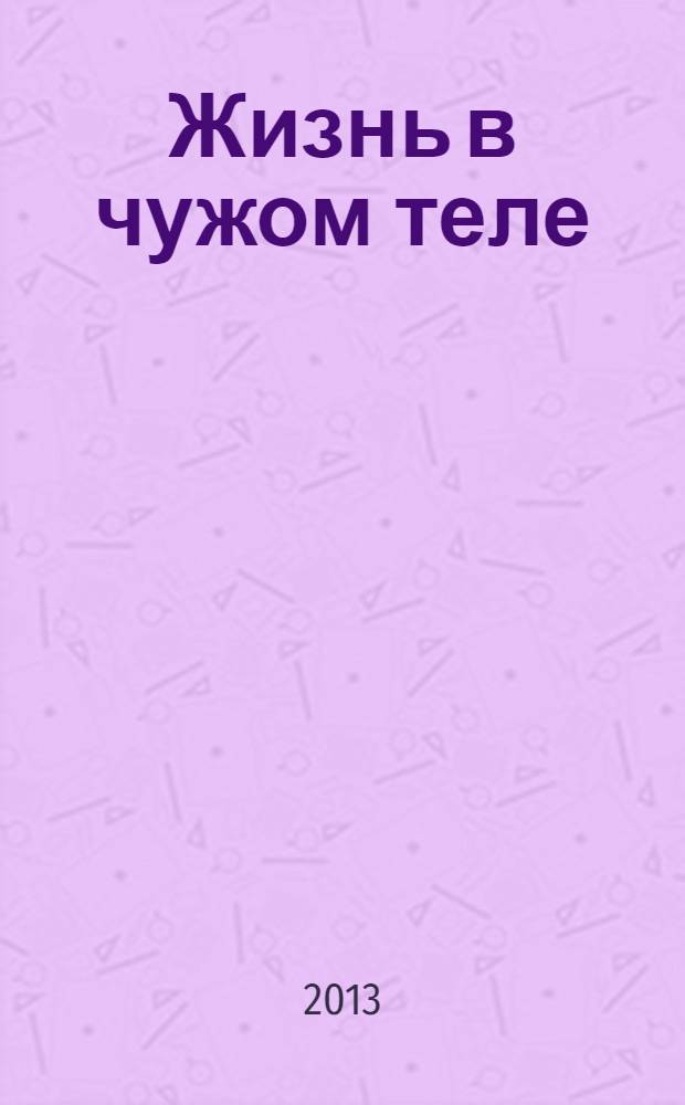 Жизнь в чужом теле : для лиц старше 16 лет