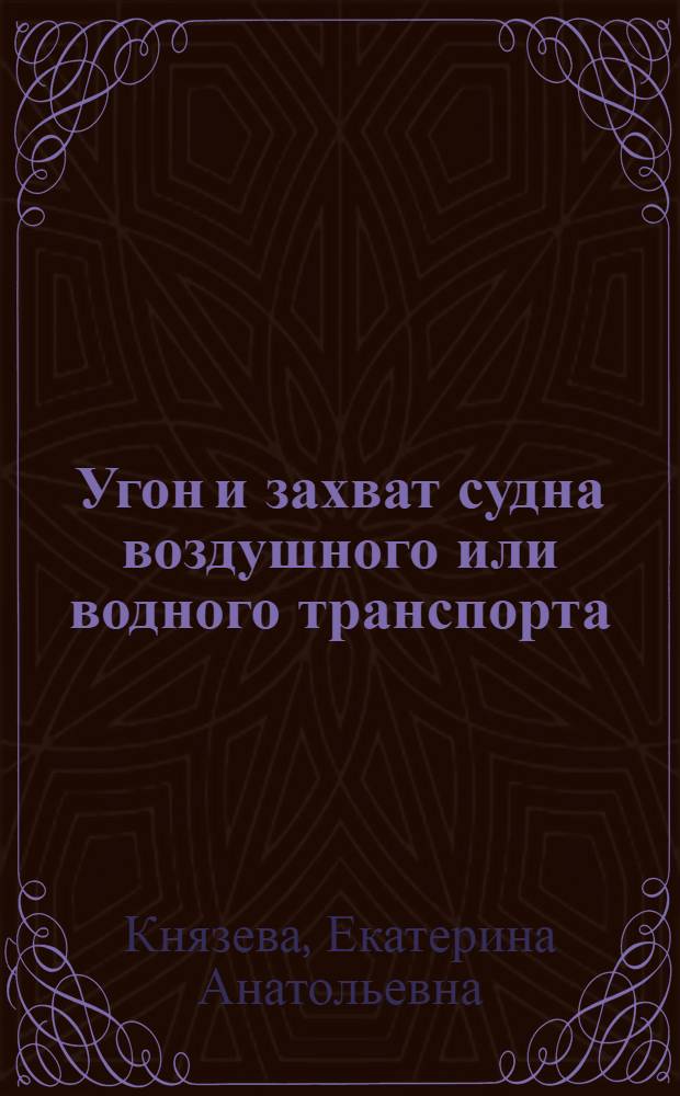 Угон и захват судна воздушного или водного транспорта : уголовно-правовое и криминологическое исследование